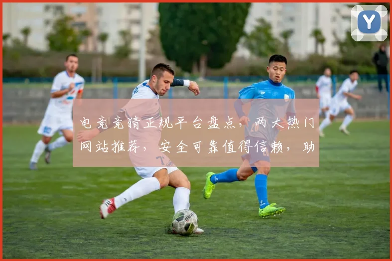 电竞竞猜正规平台盘点，两大热门网站推荐，安全可靠值得信赖，助你畅享电竞乐趣