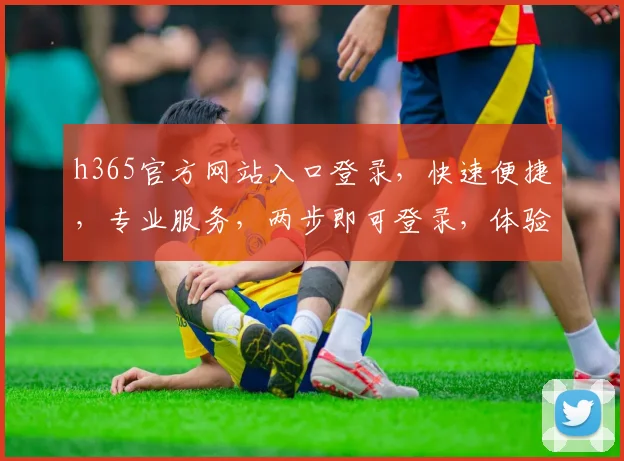 h365官方网站入口登录，快速便捷，专业服务，两步即可登录，体验非凡